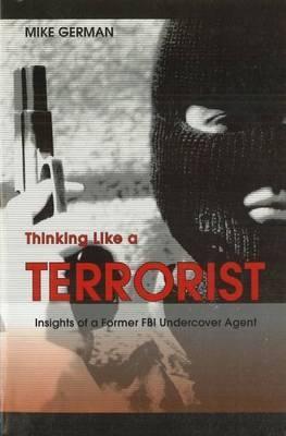 Thinking Like a Terrorist: Insights of a Former FBI Undercover Agent - Mike German