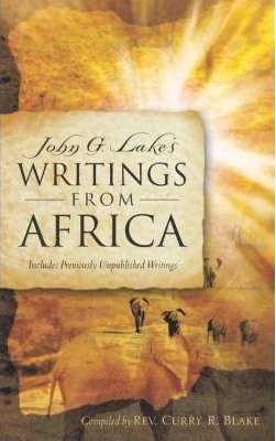 John G. Lake's Writings From Africa - Curry R. Blake