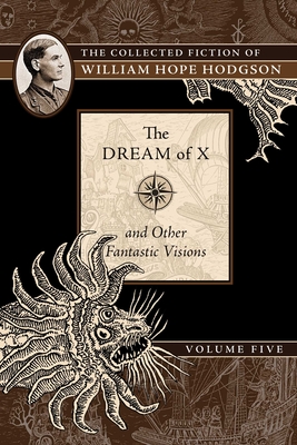 Coperta cărții 'The Dream of X and Other Fantastic Visions: The Collected Fiction of William Hope Hodgson, Volume 5 - William Hope'