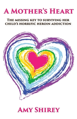 Coperta cărții 'A Mother's Heart: The missing key to surviving her child's horrific heroin addiction - Amy Shirey'