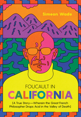 Foucault in California: [A True Story--Wherein the Great French Philosopher Drops Acid in the Valley of Death] - Simeon Wade