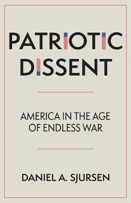 Patriotic Dissent: America in the Age of Endless War - Daniel A. Sjursen