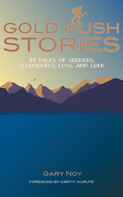 Gold Rush Stories: 49 Tales of Seekers, Scoundrels, Loss, and Luck - Gary Noy
