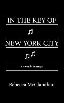 In the Key of New York City: A Memoir in Essays - Rebecca Mcclanahan