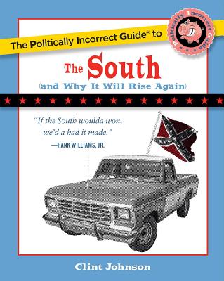 The Politically Incorrect Guide to the South: (and Why It Will Rise Again) - Clint Johnson