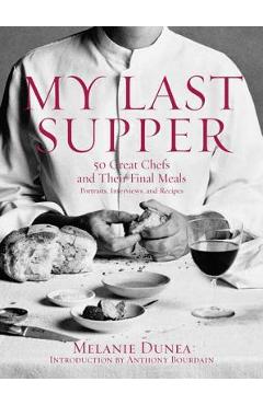 Coperta cărții 'My Last Supper: 50 Great Chefs and Their Final Meals / Portraits, Interviews, and Recipes - Melanie Dunea'