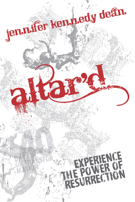 Altar'd: Experience the Power of Resurrection - Jennifer Kennedy Dean