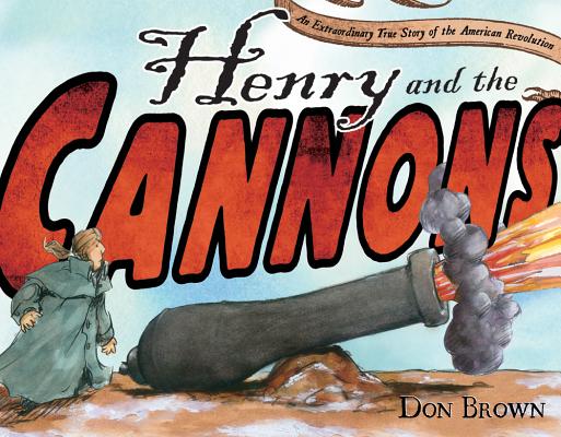 Henry and the Cannons: An Extraordinary True Story of the American Revolution - Don Brown