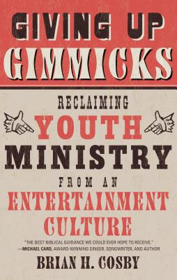 Giving Up Gimmicks: Reclaiming Youth Ministry from an Entertainment Culture - Brian H. Cosby