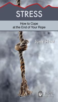 Stress: How to Cope at the End of Your Rope - June Hunt