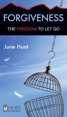 Forgiveness: The Freedom to Let Go - June Hunt
