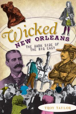 Wicked New Orleans: The Dark Side of the Big Easy - Troy Taylor