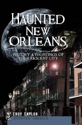 Haunted New Orleans: History & Hauntings of the Crescent City - Troy Taylor