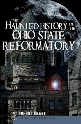 The Haunted History of the Ohio State Reformatory - Sherri Brake
