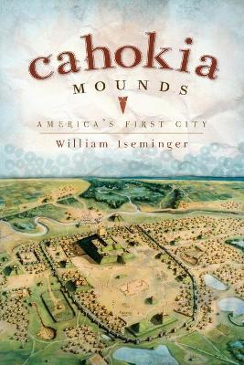 Cahokia Mounds: America's First City - William Iseminger