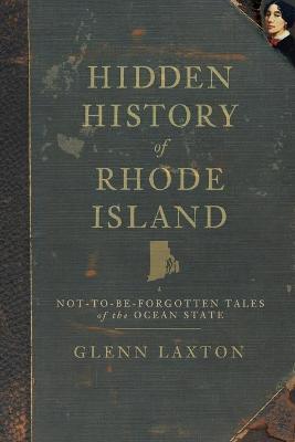 Hidden History of Rhode Island: Not-To-Be-Forgotten Tales of the Ocean State - Glenn Laxton