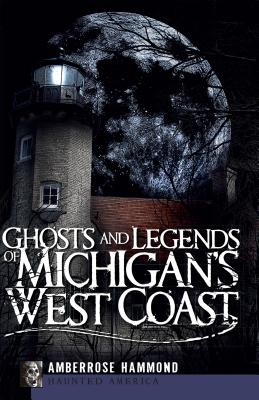 Ghosts and Legends of Michigan's West Coast - Amberrose Hammond