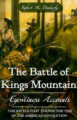 The Battle of Kings Mountain: Eyewitness Accounts - Robert M. Dunkerly