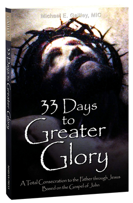 33 Days to Greater Glory: A Total Consecration to the Father Through Jesus Based on the Gospel of John - Michael E. Gaitley