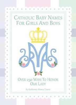Catholic Baby Names for Girls and Boys: 250 Ways to Honor Mary - Katherine M. Towne
