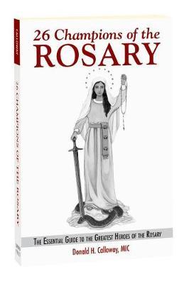 26 Champions of the Rosary: The Essential Guide to the Greatest Heroes of the Rosary - Fr Donald H. Calloway