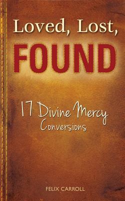 Loved, Lost, Found: 17 Divine Mercy Conversions - Felix Carroll
