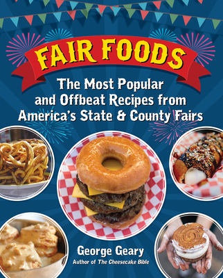 Fair Foods: The Most Popular and Offbeat Recipes from America's State and County Fairs - George Geary