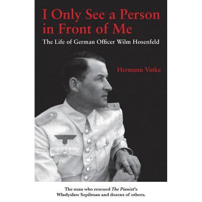 I Only See the Person in Front of Me: The Life of German Officer Wilm Hosenfeld - Hermann Vinke