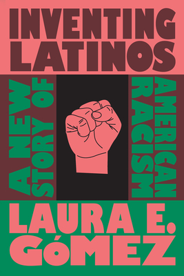 Inventing Latinos: A New Story of American Racism - Laura E. G�mez