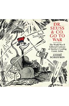 Coperta cărții 'Dr. Seuss & Co. Go to War: The World War II Editorial Cartoons of Americaa's Leading Comic Artists - Andr� Schiffrin'