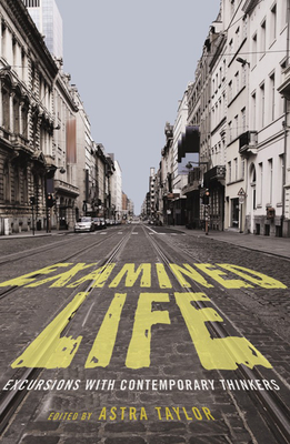 Examined Life: Excursions with Contemporary Thinkers - Astra Taylor