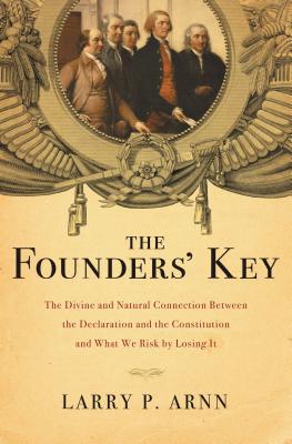The Founders' Key: The Divine and Natural Connection Between the Declaration and the Constitution and What We Risk by Losing It - Larry Arnn