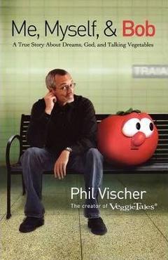 Poza produsului Me, Myself & Bob: A True Story about Dreams, God, and Talking Vegetables - Phil Vischer