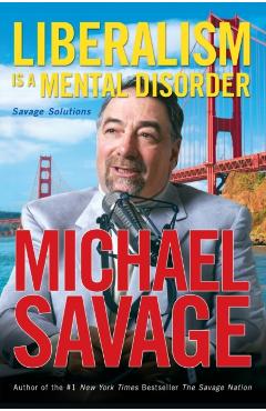 Liberalism Is a Mental Disorder: Savage Solutions - Michael Savage