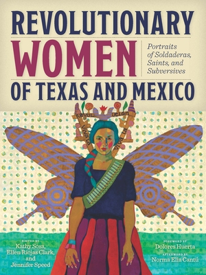 Revolutionary Women of Texas and Mexico: Portraits of Soldaderas, Saints, and Subversives - Kathy Sosa