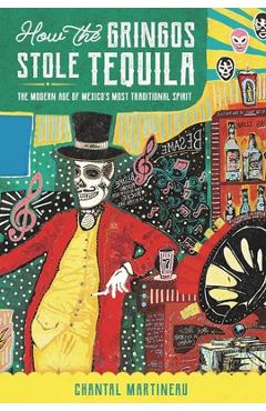 Poza produsului How the Gringos Stole Tequila: The Modern Age of Mexico's Most Traditional Spirit - Chantal Martineau