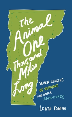 The Animal One Thousand Miles Long: Seven Lengths of Vermont and Other Adventures - Leath Tonino