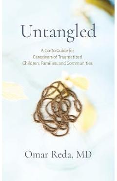 Poza produsului Untangled: A Go-To Guide for Caregivers of Traumatized Children, Families, and Communities - Omar Reda