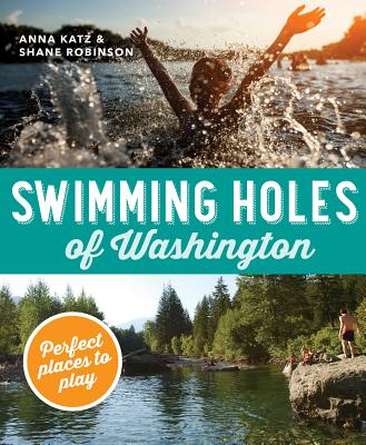 Swimming Holes of Washington: Perfect Places to Play - Anna Katz