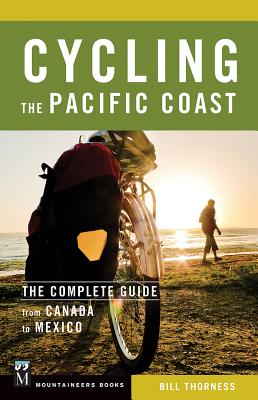 Cycling the Pacific Coast: The Complete Guide from Canada to Mexico - Bill Thorness