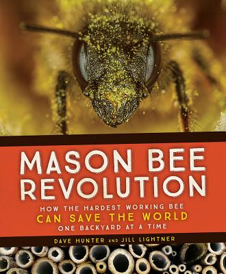 Mason Bee Revolution: How the Hardest Working Bee Can Save the World - One Backyard at a Time - Dave Hunter