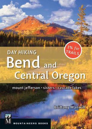 Day Hiking Bend & Central Oregon: Mount Jefferson/ Sisters/ Cascade Lakes - Brittany Manwill