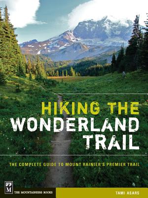 Hiking the Wonderland Trail: The Complete Guide to Mount Rainier's Premier Trail - Tami Asars