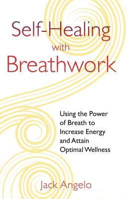 Self-Healing with Breathwork: Using the Power of Breath to Increase Energy and Attain Optimal Wellness - Jack Angelo