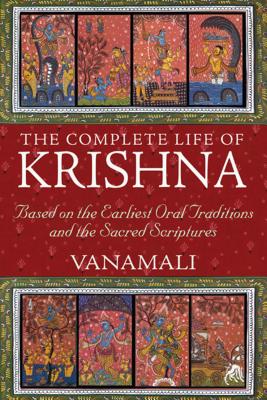 The Complete Life of Krishna: Based on the Earliest Oral Traditions and the Sacred Scriptures - Vanamali