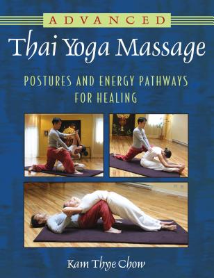 Advanced Thai Yoga Massage: Postures and Energy Pathways for Healing - Kam Thye Chow