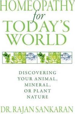 Homeopathy for Today's World: Discovering Your Animal, Mineral, or Plant Nature - Rajan Sankaran