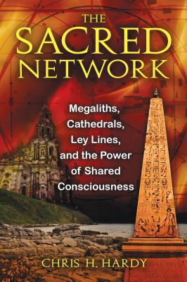 The Sacred Network: Megaliths, Cathedrals, Ley Lines, and the Power of Shared Consciousness - Chris H. Hardy