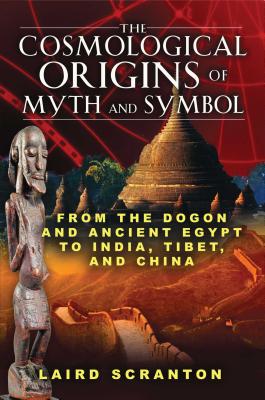 The Cosmological Origins of Myth and Symbol: From the Dogon and Ancient Egypt to India, Tibet, and China - Laird Scranton