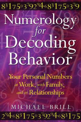 Numerology for Decoding Behavior: Your Personal Numbers at Work, with Family, and in Relationships - Michael Brill
